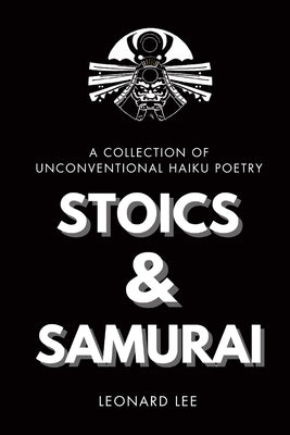 Stoics and Samurai: A Collection of Unconventional Haiku Poetry by Lee, Leonard