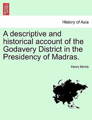 A Descriptive and Historical Account of the Godavery District in the Presidency of Madras. by Morris, Henry, PH.D.