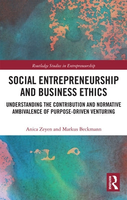 Social Entrepreneurship and Business Ethics: Understanding the Contribution and Normative Ambivalence of Purpose-Driven Venturing by Zeyen, Anica