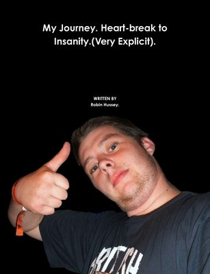 My Journey. Heart-break to Insanity.(Very Explicit). by Hussey, Robin