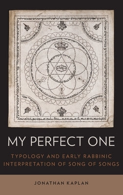 My Perfect One: Typology and Early Rabbinic Interpretation of Song of Songs by Kaplan, Jonathan