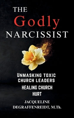 The Godly Narcissist: Unmasking Toxic Church Leaders Healing Church Hurt by Degraffenreidt, Jacqueline