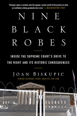 Nine Black Robes: Inside the Supreme Court's Drive to the Right and Its Historic Consequences by Biskupic, Joan