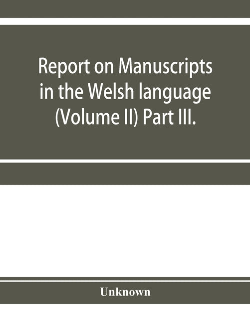 Report on manuscripts in the Welsh language (Volume II) Part III. by Unknown