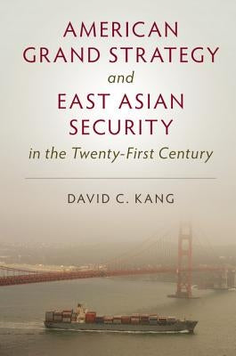 American Grand Strategy and East Asian Security in the Twenty-First Century by Kang, David C.