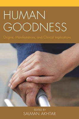 Human Goodness: Origins, Manifestations, and Clinical Implications by Akhtar, Salman