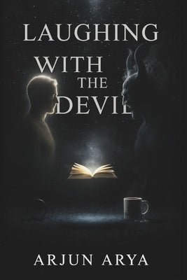Laughing With The Devil: Dark Humor, Philosophical Fiction, and Spiritual Satire in the Ultimate God & Lucifer Dialogue by Arya, Arjun