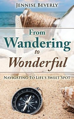 From Wandering To Wonderful: Navigating To Life's Sweet Spot by Beverly, Jennise