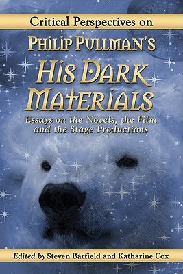 Critical Perspectives on Philip Pullman's His Dark Materials: Essays on the Novels, the Film and the Stage Productions by Barfield, Steven