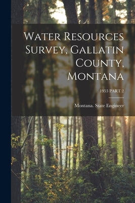 Water Resources Survey, Gallatin County, Montana; 1953 PART 2 by Montana State Engineer