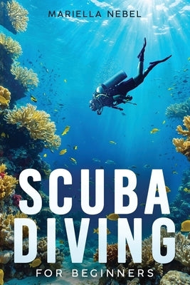 Scuba Diving For Beginners: A Step by Step Guide of Essential Tips and Techniques for Beginner Divers by Nebel, Mariella