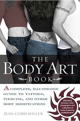 The Body Art Book: A Complete, Illustrated Guide to Tattoos, Piercings, and Other Body Modification by Miller, Jean-Chris