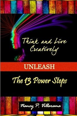 Think & Live Creatively Unleash The 13 Power Steps (Second Edition) by Villarama, Nancy