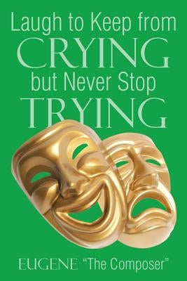 Laugh to Keep from Crying but Never Stop Trying by Eugene the Composer