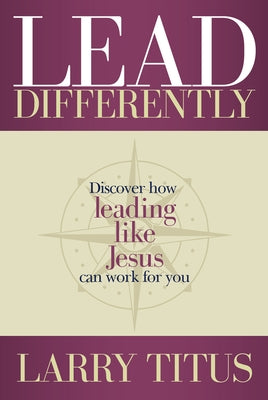 Lead Differently: Discover How Leading Like Jesus Can Work for You by Titus, Larry