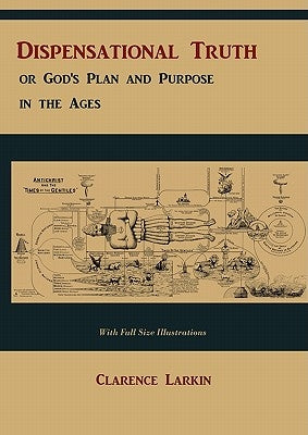 Dispensational Truth [with Full Size Illustrations], or God's Plan and Purpose in the Ages by Larkin, Clarence