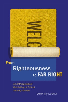 From Righteousness to Far Right: An Anthropological Rethinking of Critical Security Studies by MC Cluskey, Emma