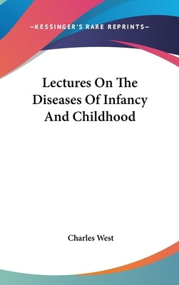 Lectures On The Diseases Of Infancy And Childhood by West, Charles