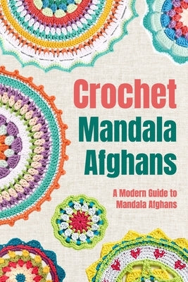 Crochet Mandala Afghans: A Modern Guide to Mandala Afghans: Amigurumi Mandala Patterns by Fraser, Jade
