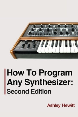 How To Program Any Synthesizer: Second Edition by Hewitt, Ashley