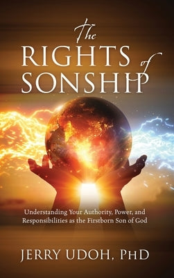 The Rights of Sonship: Understanding Your Authority, Power, and Responsibilities as the Firstborn Son of God by Udoh, Jerry
