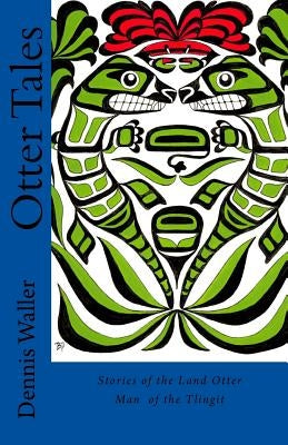 Otter Tales: Stories of the Land Otter Man and Other Spirit Stories based on the Folklore of the Tlingit of Southeastern Alaska by Patterson, Bob