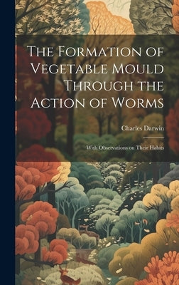 The Formation of Vegetable Mould Through the Action of Worms: With Observations on Their Habits by Darwin, Charles
