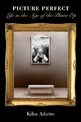Picture Perfect: Life in the Age of the Photo Op - New Edition by Adatto, Kiku