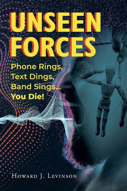 Unseen Forces: Phone Rings, Text Dings, Band Sings...You Die! by Levinson, Howard J.