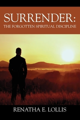 Surrender: The Forgotten Spiritual Discipline by Lollis, Renatha E.
