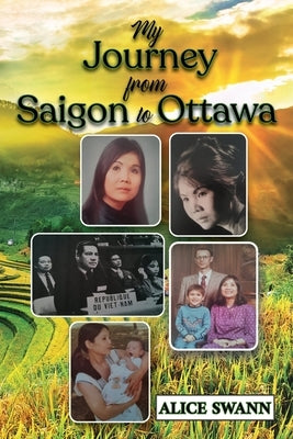 My Journey from Saigon to Ottawa: A Vietnamese Girl's Story by Swann, Alice