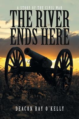 The River Ends Here: A Story of the Civil War by O'Kelly, Deacon Ray