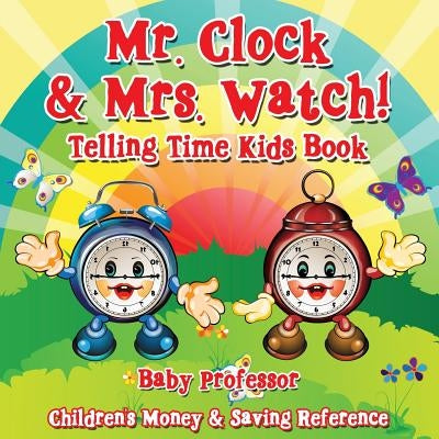 Mr. Clock & Mrs. Watch! - Telling Time Kids Book: Children's Money & Saving Reference by Baby Professor