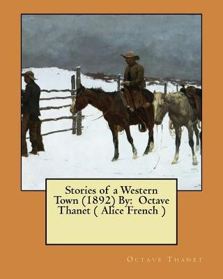Stories of a Western Town (1892) By: Octave Thanet ( Alice French ) by Thanet, Octave