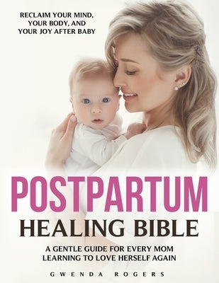 Postpartum Healing Bible: The Complete Guide to Emotional Recovery, Self-Love, and Joy After Birth - Calm Anxiety, Release Guilt, and Reconnect with Y by Rogers, Gwenda