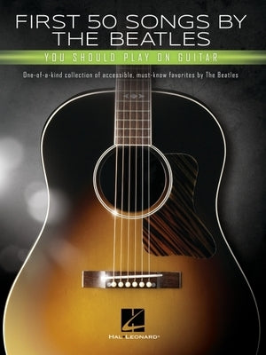 First 50 Songs by the Beatles You Should Play on Guitar: A Songbook with Accessible, Must-Know Favorites by Beatles