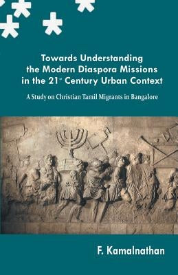 Towards Understanding the Modern Diaspora Missions in the 21st Century Urban Text by Kamalnath, F.