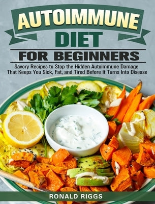 Autoimmune Diet for Beginners: Savory Recipes to Stop the Hidden Autoimmune Damage That Keeps You Sick, Fat, and Tired Before It Turns Into Disease by Riggs, Ronald