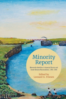 Minority Report: Mennonite Identities in Imperial Russia and Soviet Ukraine Reconsidered, 1789-1945 by Friesen, Leonard G.