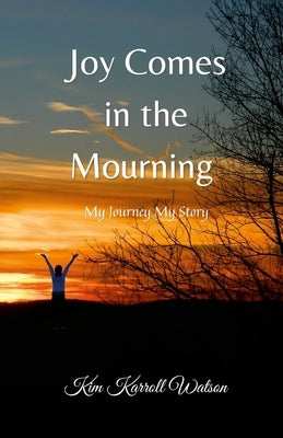 Joy Comes in the Mourning: My Journey My Story by Watson, Kimberly