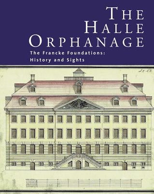 The Halle Orphanage: The Francke Foundations: History and Sights by Muller-Bahlke, Thomas