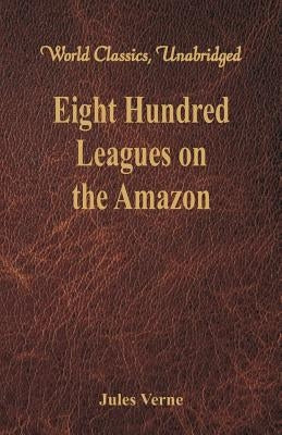 Eight Hundred Leagues on the Amazon: (World Classics, Unabridged) by Verne, Jules