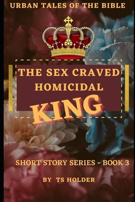 Urban Tales of the Bible Short Story Series Book 3 by TS Holder: The Sex Craved Homicidal King by Collins, Jacqueline Ann