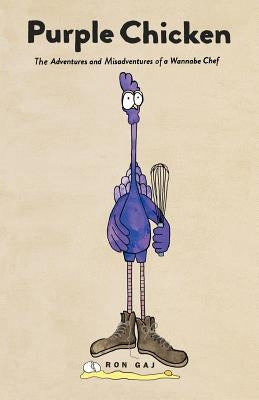 Purple Chicken: The Adventures and Misadventures of a Wannabe Chef by Gaj, Ron