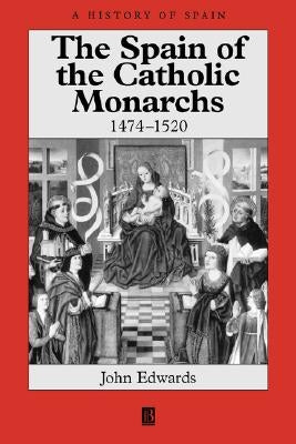 The Spain of the Catholic Monarchs 1474-1520 by Edwards, John