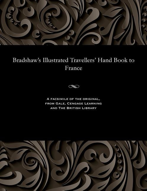 Bradshaw's Illustrated Travellers' Hand Book to France by Bradshaw, George Publisher of the Rail