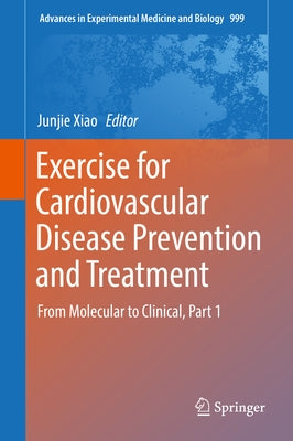 Exercise for Cardiovascular Disease Prevention and Treatment: From Molecular to Clinical, Part 1 by Xiao, Junjie