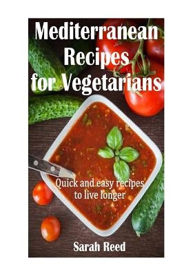 Mediterranean Recipes for Vegetarians: Quick and easy recipes to live longer by Reed, Sarah