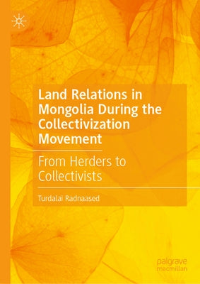 Land Relations in Mongolia During the Collectivization Movement: From Herders to Collectivists by Radnaased, Turdalai