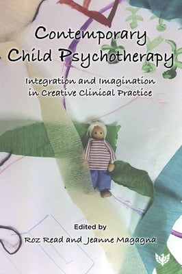 Contemporary Child Psychotherapy: Integration and Imagination in Creative Clinical Practice by Read, Roz